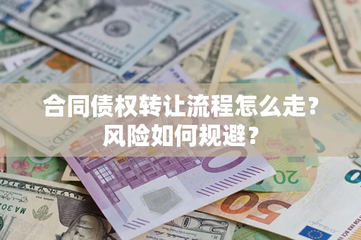 武汉合同债权转让流程怎么走？风险如何规避？