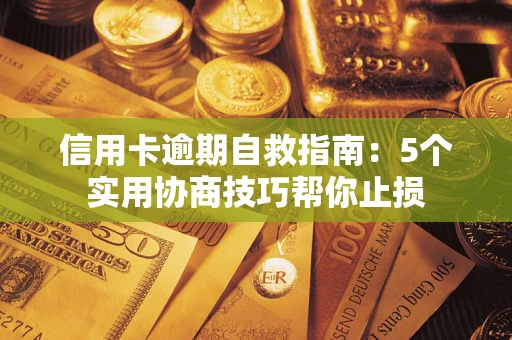 武汉信用卡逾期自救指南：5个实用协商技巧帮你止损