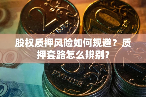 武汉股权质押风险如何规避？质押套路怎么辨别？