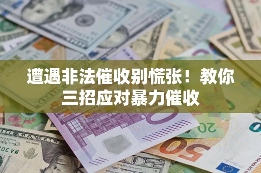 武汉遭遇非法催收别慌张！教你三招应对暴力催收