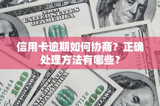 武汉信用卡逾期如何协商？正确处理方法有哪些？