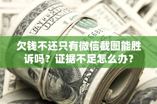武汉欠钱不还只有微信截图能胜诉吗？证据不足怎么办？