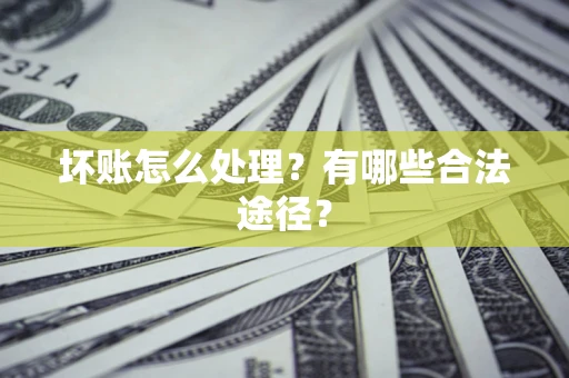 武汉坏账怎么处理？有哪些合法途径？