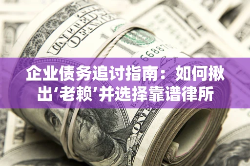 武汉企业债务追讨指南：如何揪出‘老赖’并选择靠谱律所