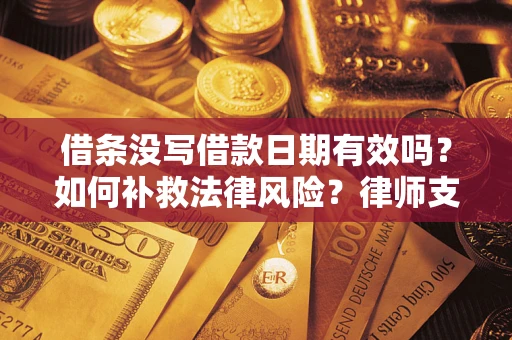 武汉借条没写借款日期有效吗？如何补救法律风险？律师支招