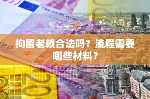 武汉拘留老赖合法吗？流程需要哪些材料？