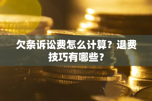 武汉欠条诉讼费怎么计算？退费技巧有哪些？