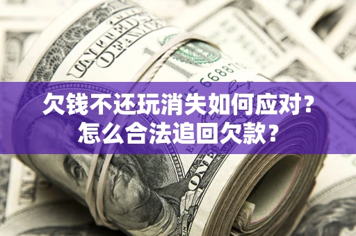 武汉欠钱不还玩消失如何应对？怎么合法追回欠款？