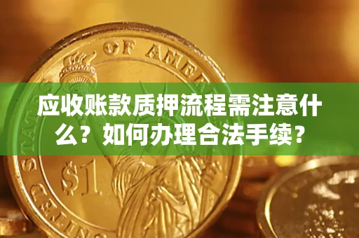 武汉应收账款质押流程需注意什么？如何办理合法手续？