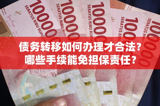 武汉债务转移如何办理才合法？哪些手续能免担保责任？