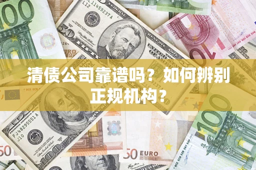 武汉清债公司靠谱吗？如何辨别正规机构？