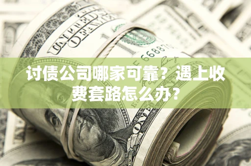 武汉讨债公司哪家可靠？遇上收费套路怎么办？