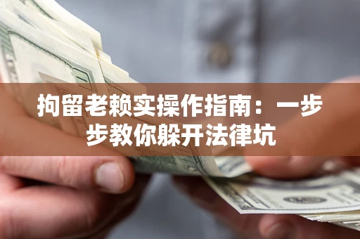 武汉拘留老赖实操作指南：一步步教你躲开法律坑