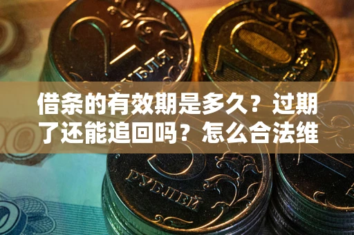 武汉借条的有效期是多久？过期了还能追回吗？怎么合法维权？