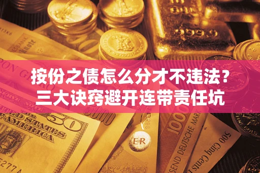 武汉按份之债怎么分才不违法？三大诀窍避开连带责任坑