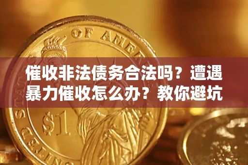 武汉催收非法债务合法吗？遭遇暴力催收怎么办？教你避坑指南！