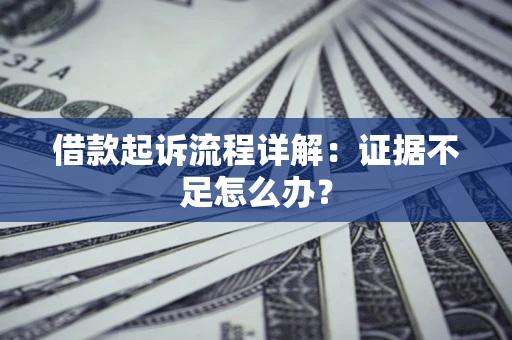武汉借款起诉流程详解：证据不足怎么办？