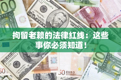 武汉拘留老赖的法律红线：这些事你必须知道！