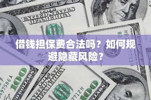 武汉借钱担保费合法吗？如何规避隐藏风险？