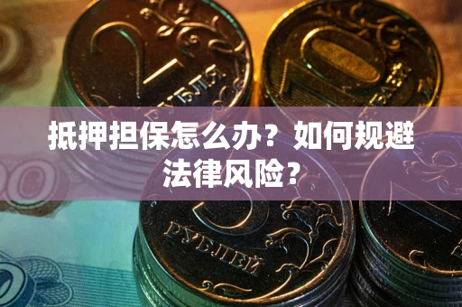 武汉抵押担保怎么办？如何规避法律风险？