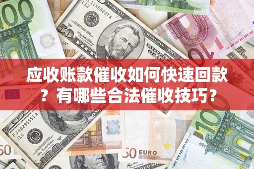 武汉应收账款催收如何快速回款？有哪些合法催收技巧？