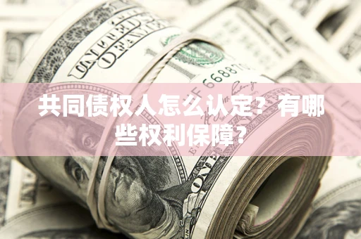 武汉共同债权人怎么认定？有哪些权利保障？