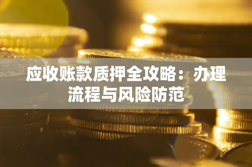 武汉应收账款质押全攻略：办理流程与风险防范