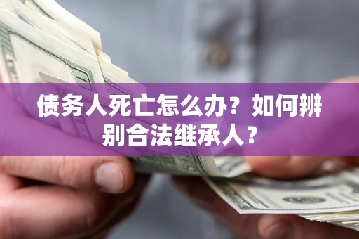 武汉债务人死亡怎么办？如何辨别合法继承人？