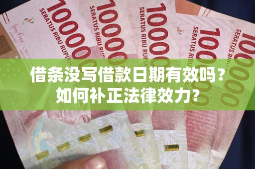 武汉借条没写借款日期有效吗？如何补正法律效力？