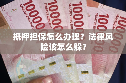 武汉抵押担保怎么办理？法律风险该怎么躲？