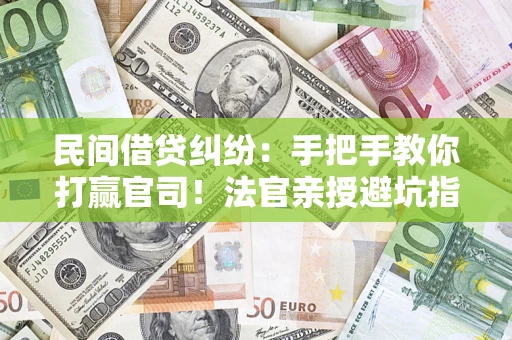 武汉民间借贷纠纷：手把手教你打赢官司！法官亲授避坑指南