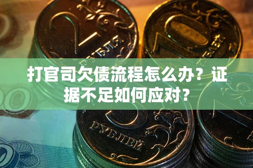 武汉打官司欠债流程怎么办？证据不足如何应对？