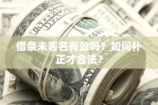 武汉借条未署名有效吗？如何补正才合法？