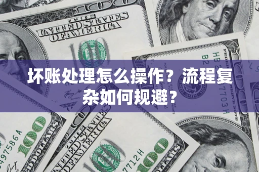 武汉坏账处理怎么操作？流程复杂如何规避？