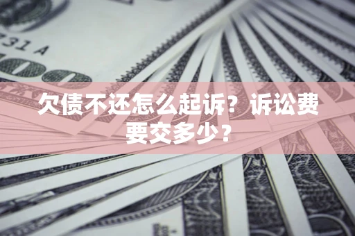 武汉欠债不还怎么起诉？诉讼费要交多少？