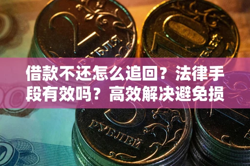 武汉借款不还怎么追回？法律手段有效吗？高效解决避免损失