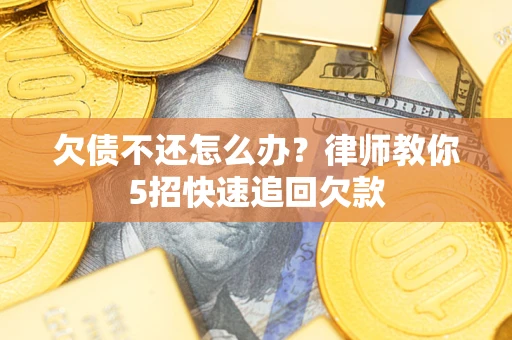 武汉欠债不还怎么办？律师教你5招快速追回欠款
