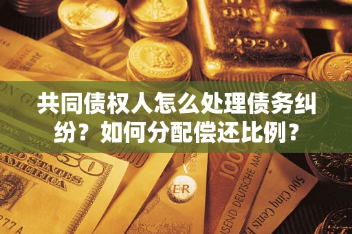 武汉共同债权人怎么处理债务纠纷？如何分配偿还比例？