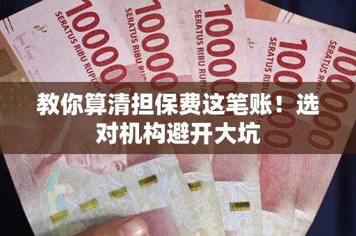 武汉教你算清担保费这笔账！选对机构避开大坑