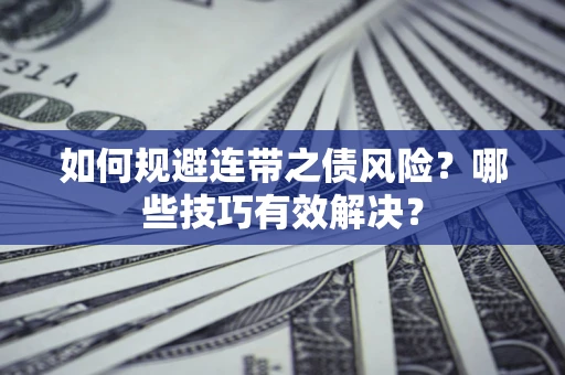 武汉如何规避连带之债风险？哪些技巧有效解决？