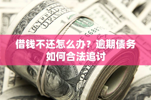 武汉借钱不还怎么办？逾期债务如何合法追讨
