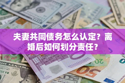 武汉夫妻共同债务怎么认定？离婚后如何划分责任？