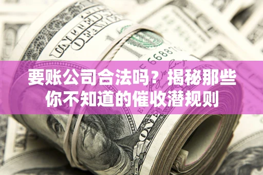 武汉要账公司合法吗？揭秘那些你不知道的催收潜规则