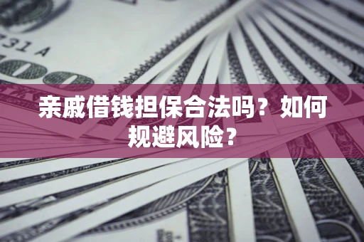 武汉亲戚借钱担保合法吗？如何规避风险？