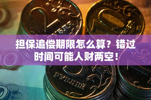 武汉担保追偿期限怎么算？错过时间可能人财两空！