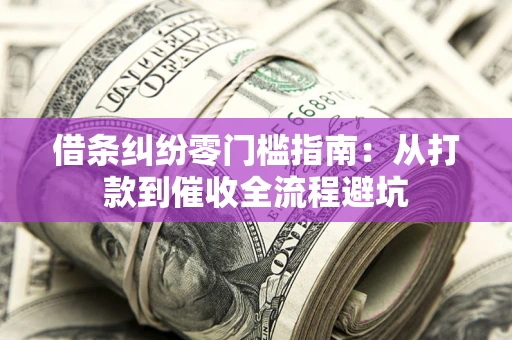 武汉借条纠纷零门槛指南：从打款到催收全流程避坑