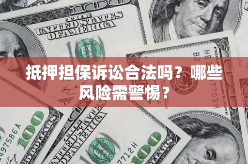 武汉抵押担保诉讼合法吗？哪些风险需警惕？