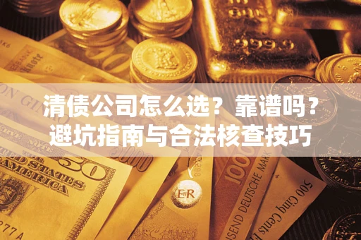 武汉清债公司怎么选？靠谱吗？避坑指南与合法核查技巧