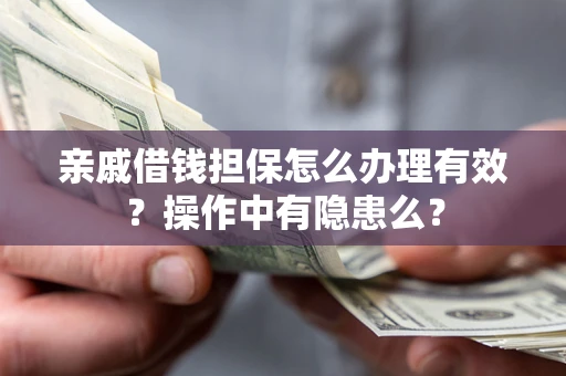 武汉亲戚借钱担保怎么办理有效？操作中有隐患么？
