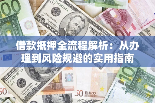 武汉借款抵押全流程解析：从办理到风险规避的实用指南